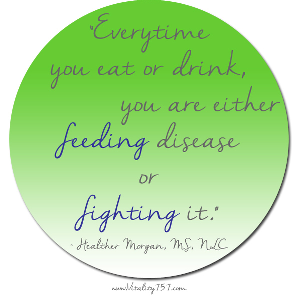Every time you eat or drink you are feeding disease or fighting it